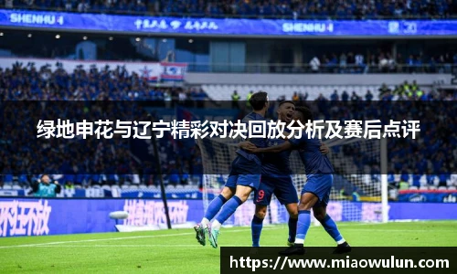 绿地申花与辽宁精彩对决回放分析及赛后点评