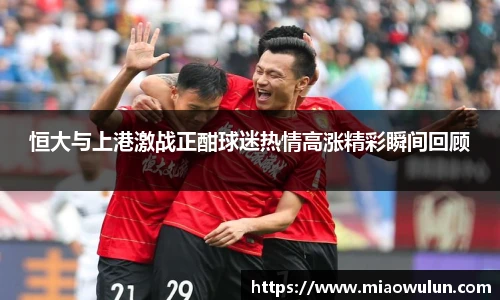 恒大与上港激战正酣球迷热情高涨精彩瞬间回顾