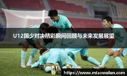 U12国少对决精彩瞬间回顾与未来发展展望