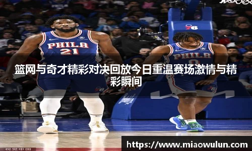 篮网与奇才精彩对决回放今日重温赛场激情与精彩瞬间