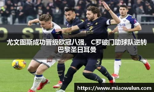 尤文图斯成功晋级欧冠八强，C罗破门助球队逆转巴黎圣日耳曼