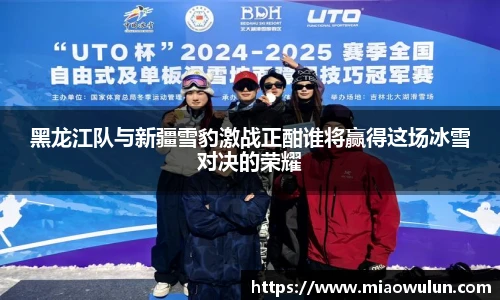 黑龙江队与新疆雪豹激战正酣谁将赢得这场冰雪对决的荣耀