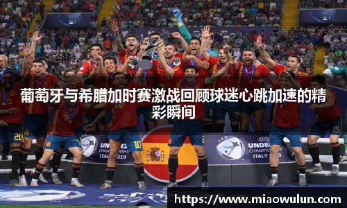 葡萄牙与希腊加时赛激战回顾球迷心跳加速的精彩瞬间