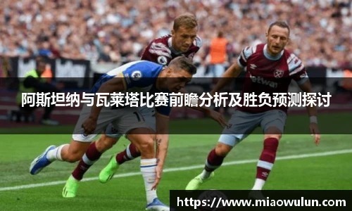 阿斯坦纳与瓦莱塔比赛前瞻分析及胜负预测探讨