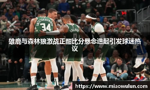 雄鹿与森林狼激战正酣比分悬念迭起引发球迷热议