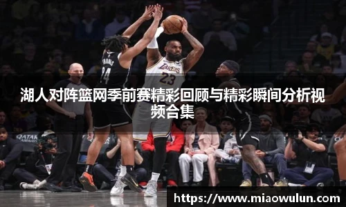 湖人对阵篮网季前赛精彩回顾与精彩瞬间分析视频合集