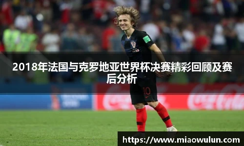 2018年法国与克罗地亚世界杯决赛精彩回顾及赛后分析