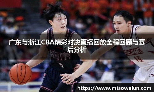 广东与浙江CBA精彩对决直播回放全程回顾与赛后分析