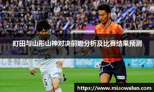 町田与山形山神对决前瞻分析及比赛结果预测
